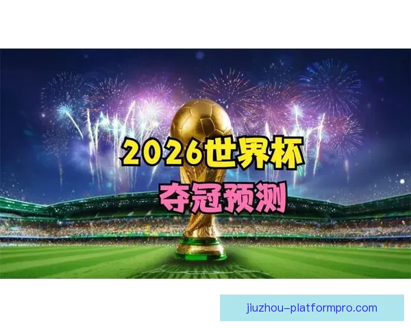 2026世界杯投注攻略与热门赛事预测全面分析